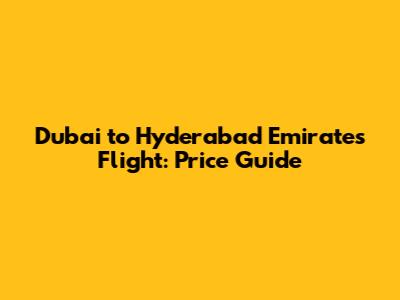 Dubai to Hyderabad Emirates Flight: Price Guide