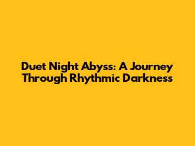 Duet Night Abyss: A Journey Through Rhythmic Darkness