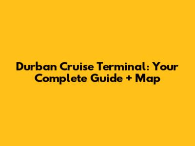 Durban Cruise Terminal: Your Complete Guide + Map