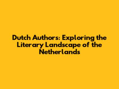 Dutch Authors: Exploring the Literary Landscape of the Netherlands