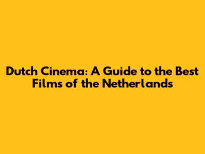 Dutch Cinema: A Guide to the Best Films of the Netherlands