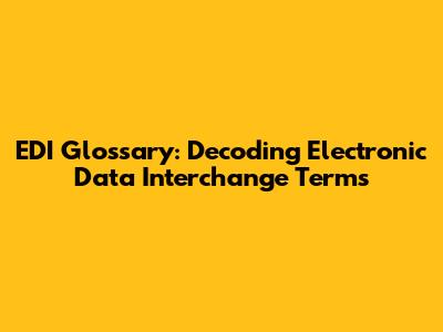 EDI Glossary: Decoding Electronic Data Interchange Terms