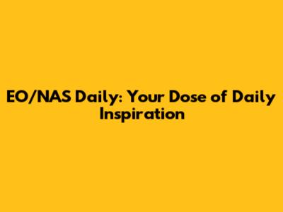 EO/NAS Daily: Your Dose of Daily Inspiration