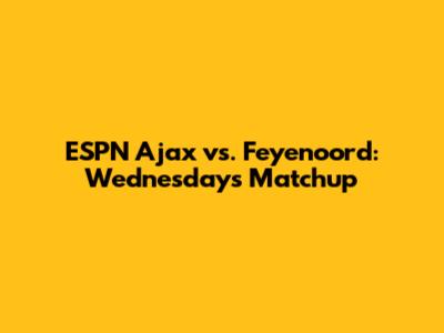 ESPN Ajax vs. Feyenoord: Wednesday's Matchup