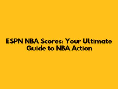 ESPN NBA Scores: Your Ultimate Guide to NBA Action
