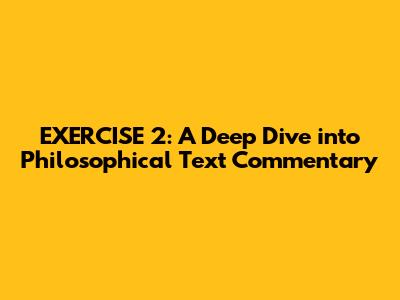 EXERCISE 2: A Deep Dive into Philosophical Text Commentary