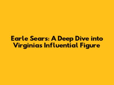 Earle Sears: A Deep Dive into Virginia's Influential Figure