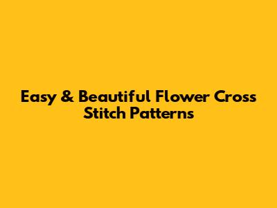 Easy & Beautiful Flower Cross Stitch Patterns