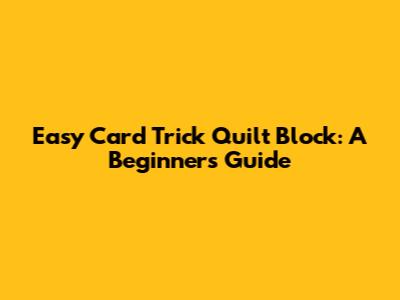 Easy Card Trick Quilt Block: A Beginner's Guide