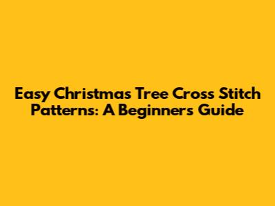 Easy Christmas Tree Cross Stitch Patterns: A Beginner's Guide