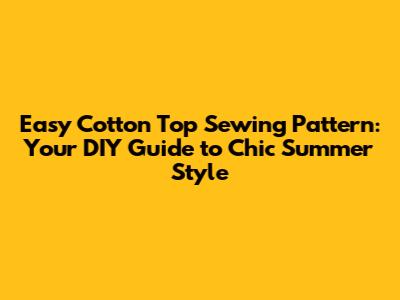 Easy Cotton Top Sewing Pattern: Your DIY Guide to Chic Summer Style
