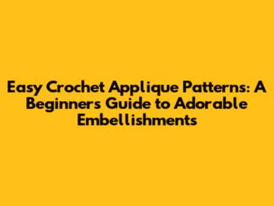 Easy Crochet Applique Patterns: A Beginner's Guide to Adorable Embellishments