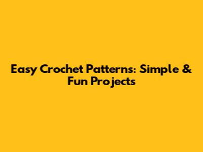 Easy Crochet Patterns: Simple & Fun Projects