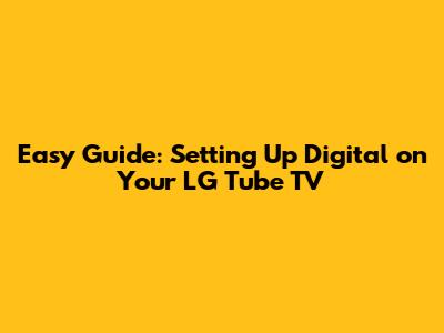 Easy Guide: Setting Up Digital on Your LG Tube TV