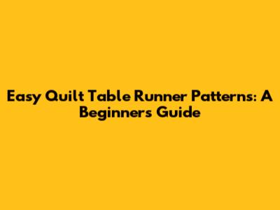 Easy Quilt Table Runner Patterns: A Beginner's Guide