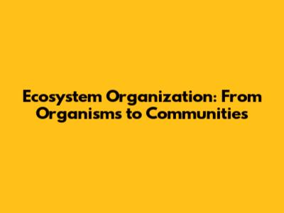 Ecosystem Organization: From Organisms to Communities