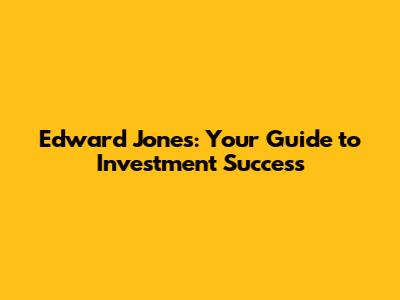Edward Jones: Your Guide to Investment Success