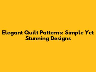 Elegant Quilt Patterns: Simple Yet Stunning Designs