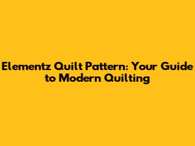 Elementz Quilt Pattern: Your Guide to Modern Quilting
