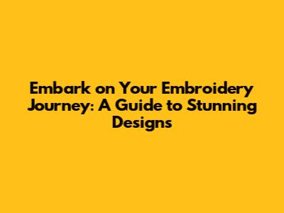 Embark on Your Embroidery Journey: A Guide to Stunning Designs