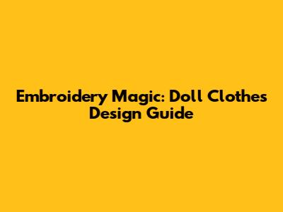 Embroidery Magic: Doll Clothes Design Guide