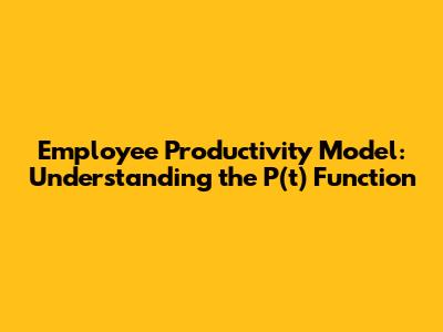 Employee Productivity Model: Understanding the P(t) Function
