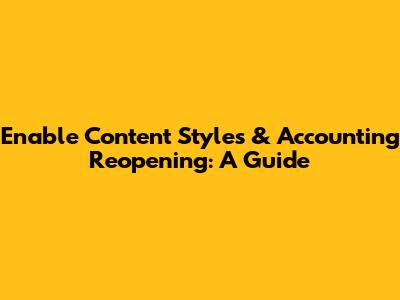 Enable Content Styles & Accounting Reopening: A Guide