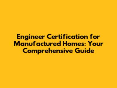 Engineer Certification for Manufactured Homes: Your Comprehensive Guide