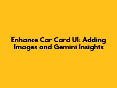 Enhance Car Card UI: Adding Images and Gemini Insights