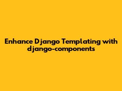 Enhance Django Templating with django-components