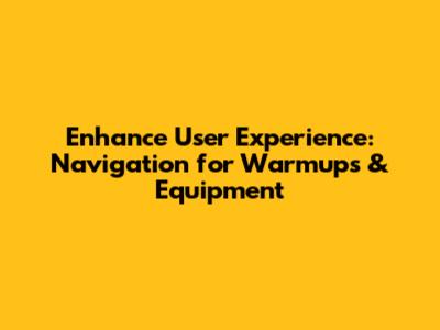 Enhance User Experience: Navigation for Warmups & Equipment