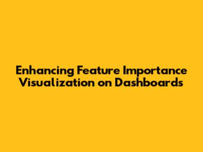 Enhancing Feature Importance Visualization on Dashboards