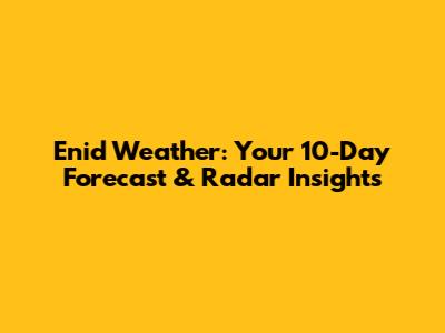 Enid Weather: Your 10-Day Forecast & Radar Insights