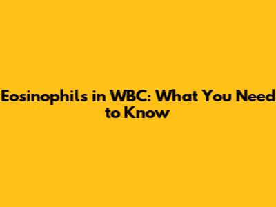 Eosinophils in WBC: What You Need to Know