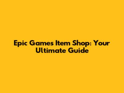 Epic Games Item Shop: Your Ultimate Guide