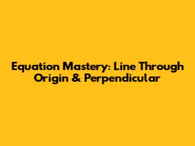 Equation Mastery: Line Through Origin & Perpendicular