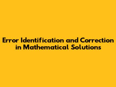 Error Identification and Correction in Mathematical Solutions