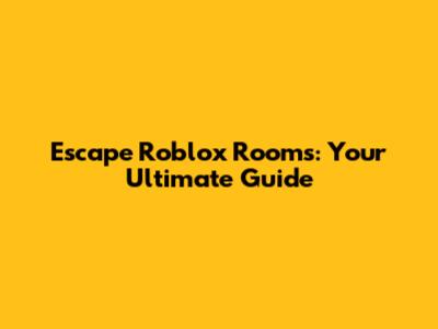 Escape Roblox Rooms: Your Ultimate Guide