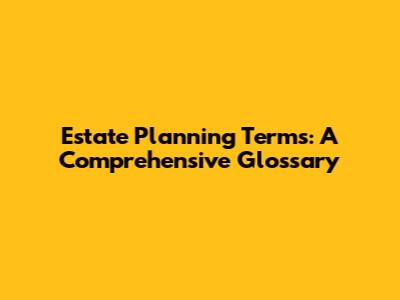 Estate Planning Terms: A Comprehensive Glossary