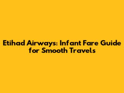 Etihad Airways: Infant Fare Guide for Smooth Travels