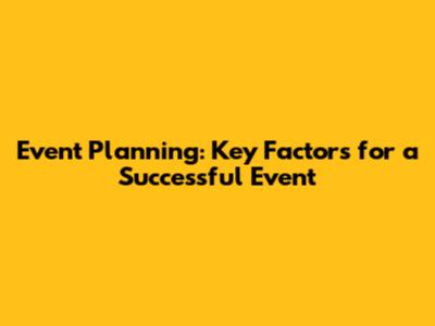 Event Planning: Key Factors for a Successful Event