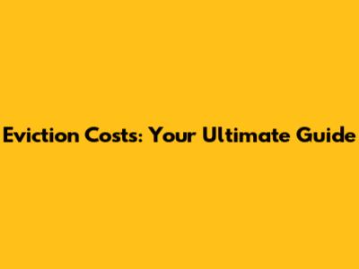 Eviction Costs: Your Ultimate Guide