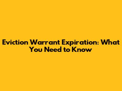 Eviction Warrant Expiration: What You Need to Know