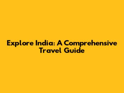 Explore India: A Comprehensive Travel Guide