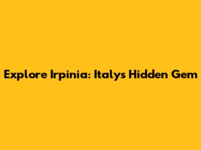 Explore Irpinia: Italy's Hidden Gem