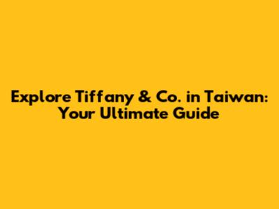 Explore Tiffany & Co. in Taiwan: Your Ultimate Guide