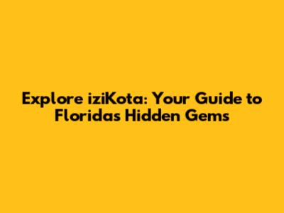 Explore iziKota: Your Guide to Florida's Hidden Gems