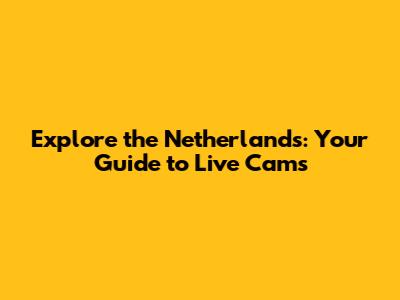 Explore the Netherlands: Your Guide to Live Cams