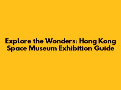 Explore the Wonders: Hong Kong Space Museum Exhibition Guide