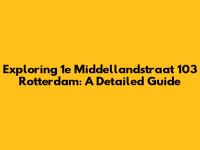 Exploring 1e Middellandstraat 103 Rotterdam: A Detailed Guide